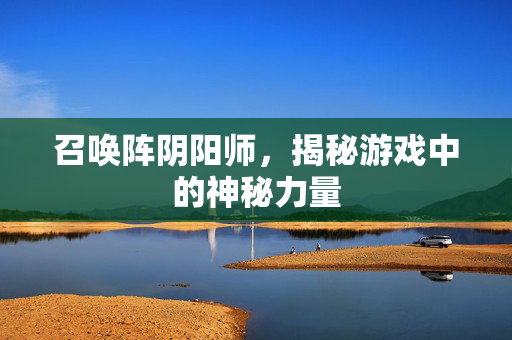 召唤阵阴阳师，揭秘游戏中的神秘力量