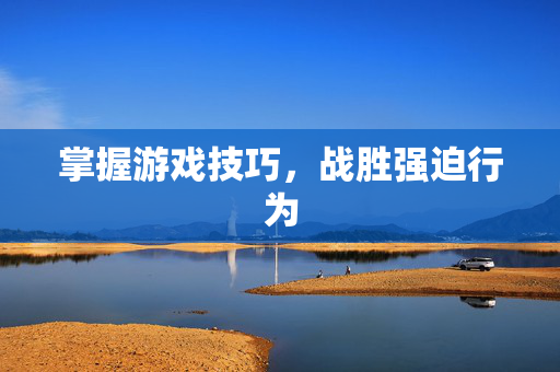 掌握游戏技巧，战胜强迫行为