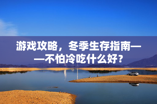 游戏攻略，冬季生存指南——不怕冷吃什么好？