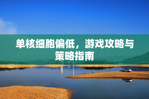 单核细胞偏低，游戏攻略与策略指南