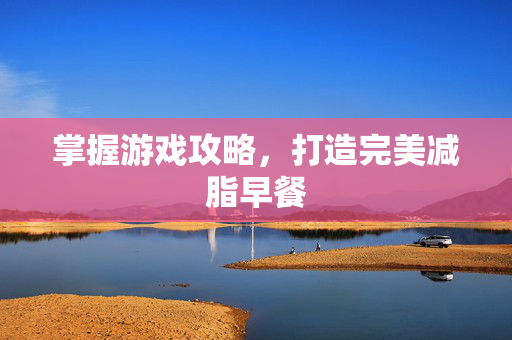 掌握游戏攻略，打造完美减脂早餐