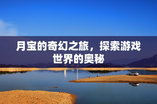 月宝的奇幻之旅，探索游戏世界的奥秘