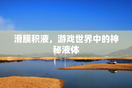 滑膜积液，游戏世界中的神秘液体