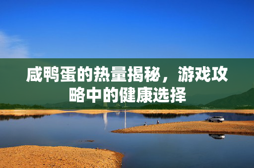 咸鸭蛋的热量揭秘，游戏攻略中的健康选择