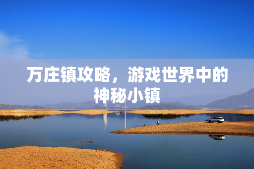 万庄镇攻略，游戏世界中的神秘小镇