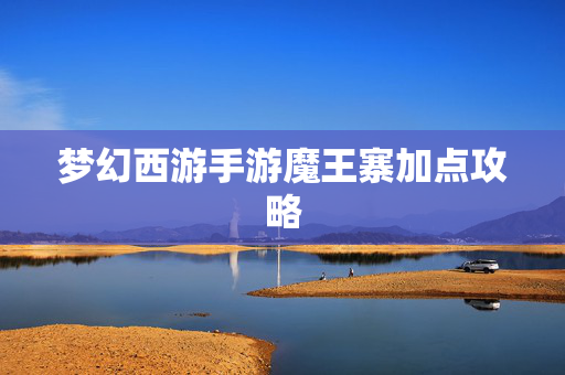 梦幻西游手游魔王寨加点攻略-第1张图片-SK游戏资讯网 梦幻西游手游魔王寨加点攻略-第1张图片-SK游戏资讯网