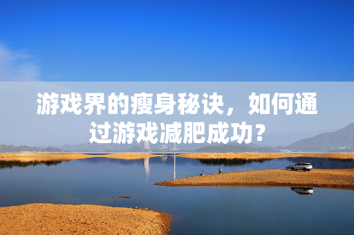 游戏界的瘦身秘诀，如何通过游戏减肥成功？
