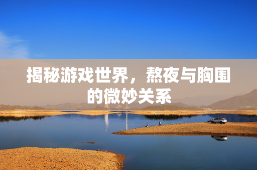 揭秘游戏世界，熬夜与胸围的微妙关系