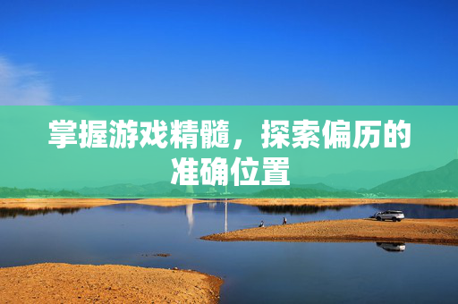 掌握游戏精髓，探索偏历的准确位置