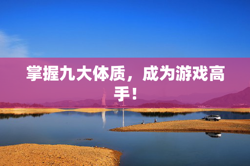 掌握九大体质，成为游戏高手！
