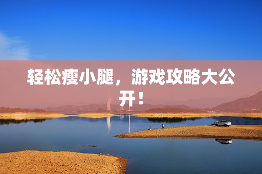 轻松瘦小腿，游戏攻略大公开！