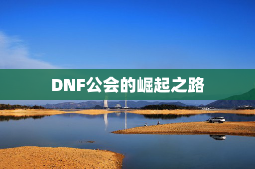 DNF公会的崛起之路-第1张图片-SK游戏资讯网 DNF公会的崛起之路-第1张图片-SK游戏资讯网