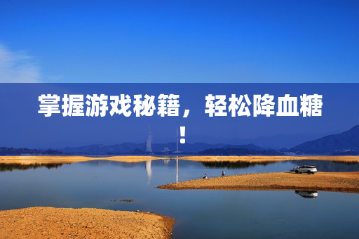 掌握游戏秘籍，轻松降血糖！