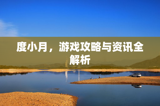 度小月，游戏攻略与资讯全解析