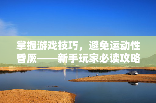 掌握游戏技巧，避免运动性昏厥——新手玩家必读攻略