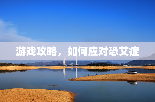 游戏攻略，如何应对恐艾症