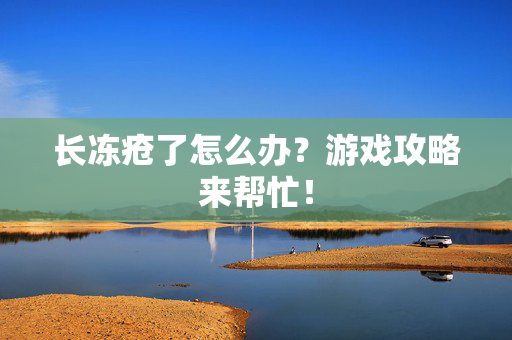 长冻疮了怎么办？游戏攻略来帮忙！