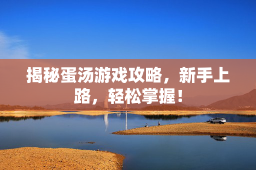 揭秘蛋汤游戏攻略，新手上路，轻松掌握！