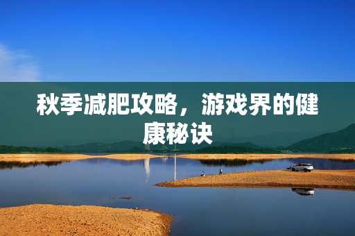 秋季减肥攻略，游戏界的健康秘诀