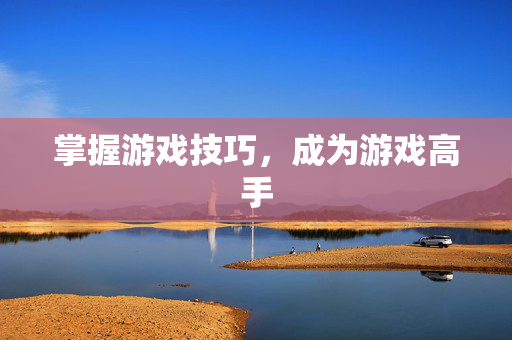 掌握游戏技巧，成为游戏高手