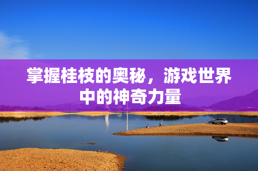 掌握桂枝的奥秘，游戏世界中的神奇力量