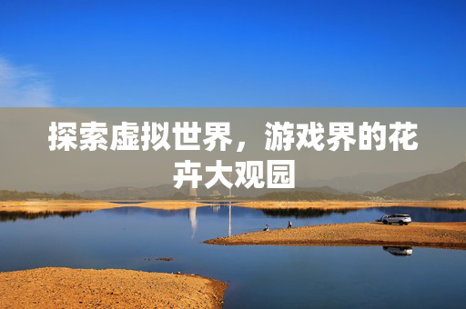 探索虚拟世界，游戏界的花卉大观园