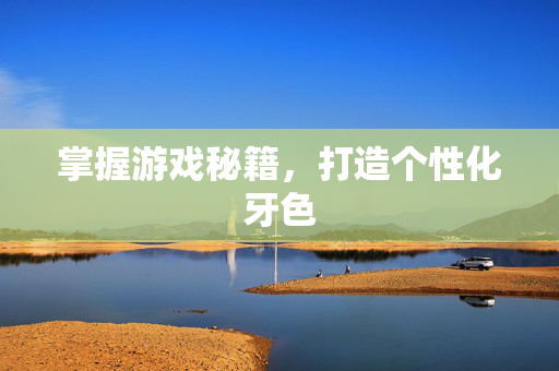 掌握游戏秘籍，打造个性化牙色
