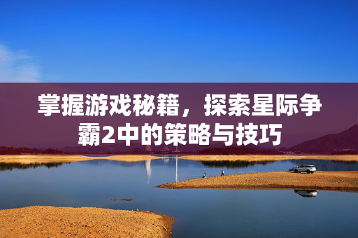 掌握游戏秘籍，探索星际争霸2中的策略与技巧