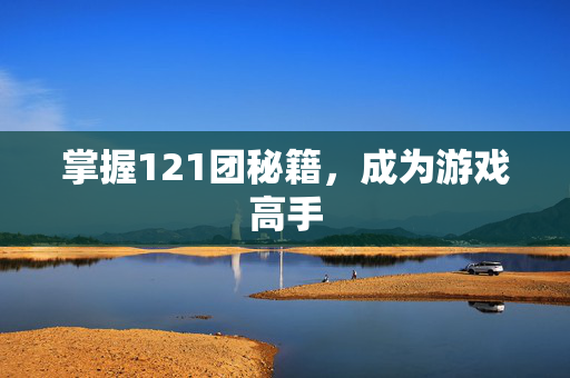 掌握121团秘籍，成为游戏高手