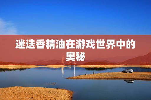 迷迭香精油在游戏世界中的奥秘