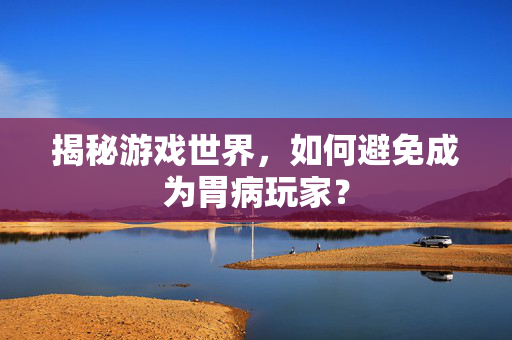 揭秘游戏世界，如何避免成为胃病玩家？