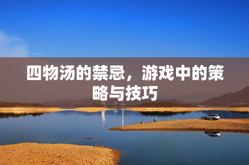 四物汤的禁忌，游戏中的策略与技巧