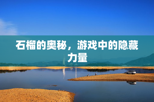 石榴的奥秘，游戏中的隐藏力量