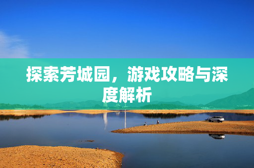 探索芳城园，游戏攻略与深度解析