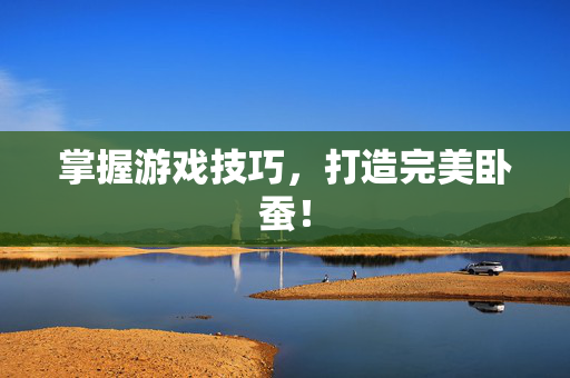 掌握游戏技巧，打造完美卧蚕！