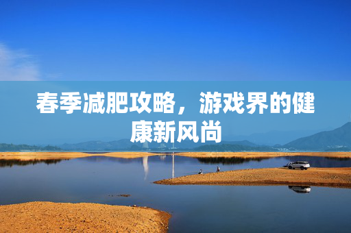 春季减肥攻略，游戏界的健康新风尚