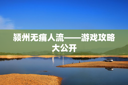 颍州无痛人流——游戏攻略大公开