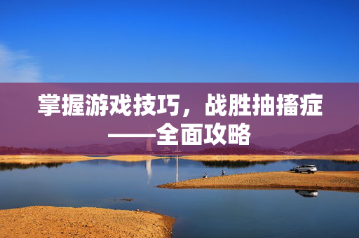 掌握游戏技巧，战胜抽搐症——全面攻略