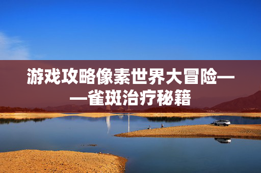 游戏攻略像素世界大冒险——雀斑治疗秘籍
