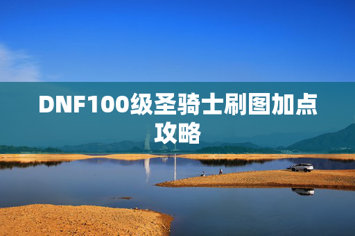 DNF100级圣骑士刷图加点攻略