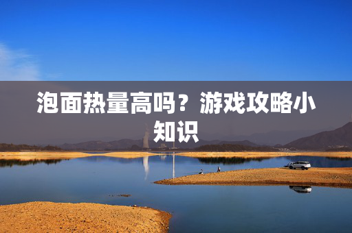 泡面热量高吗？游戏攻略小知识