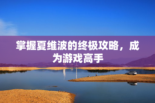 掌握夏维波的终极攻略，成为游戏高手