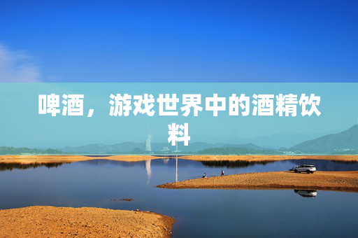 啤酒，游戏世界中的酒精饮料