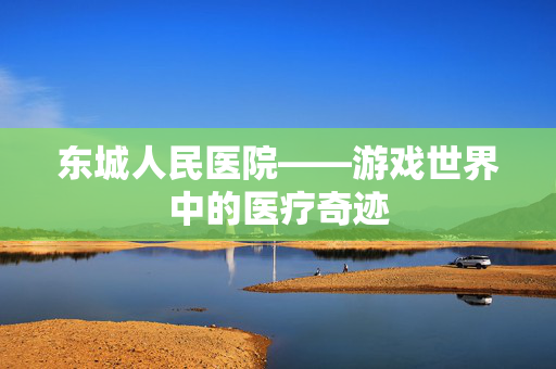 东城人民医院——游戏世界中的医疗奇迹