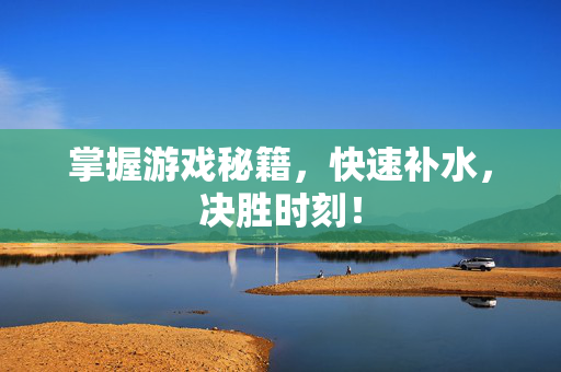 掌握游戏秘籍，快速补水，决胜时刻！