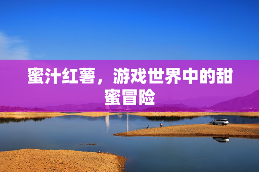 蜜汁红薯，游戏世界中的甜蜜冒险