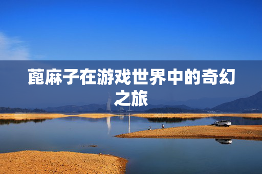 蓖麻子在游戏世界中的奇幻之旅