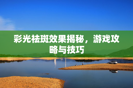 彩光祛斑效果揭秘，游戏攻略与技巧