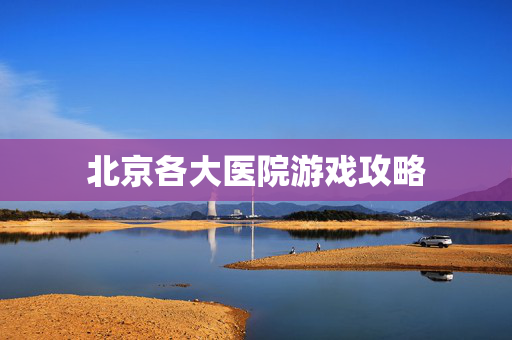 北京各大医院游戏攻略