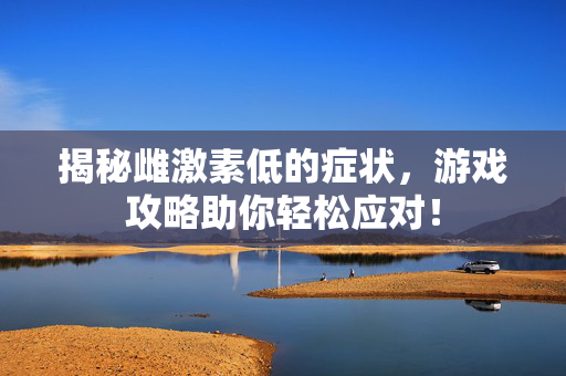 揭秘雌激素低的症状，游戏攻略助你轻松应对！